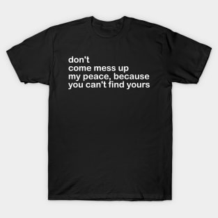 don't come mess up my peace, because you can't find yours T-Shirt